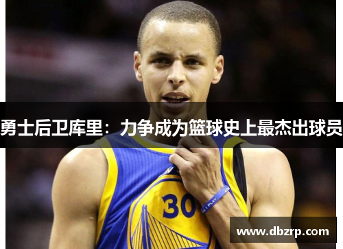 勇士后卫库里：力争成为篮球史上最杰出球员